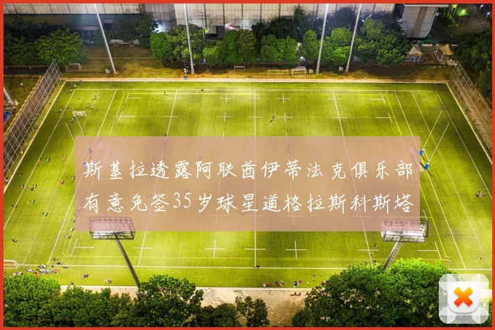 斯基拉透露阿联酋伊蒂法克俱乐部有意免签35岁球星道格拉斯科斯塔