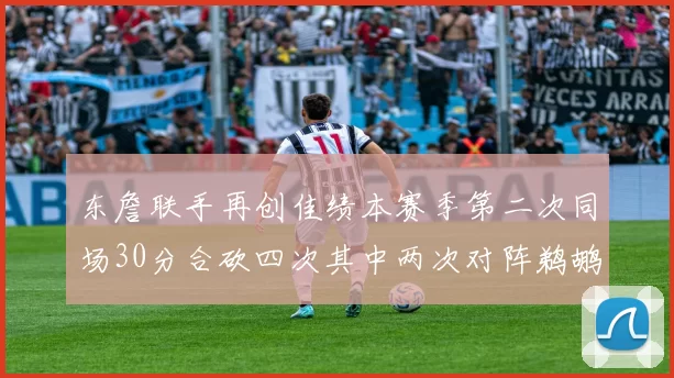 东詹联手再创佳绩本赛季第二次同场30分合砍四次其中两次对阵鹈鹕
