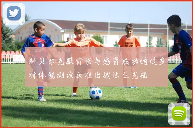 科贝尔克服背伤与感冒成功通过多特体能测试获准出战法兰克福
