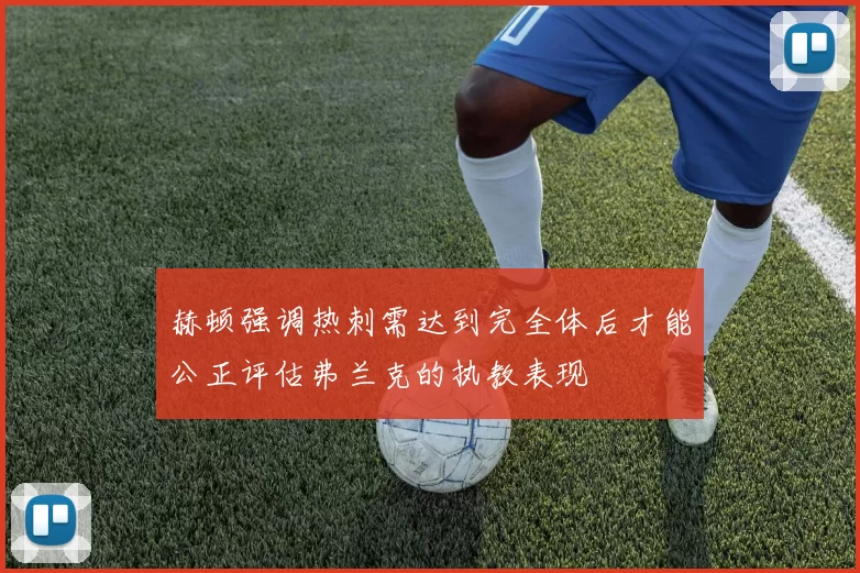 赫顿强调热刺需达到完全体后才能公正评估弗兰克的执教表现